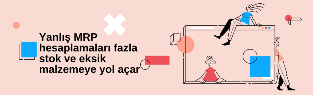 Yanlış MRP hesaplamaları fazla stok ve eksik malzemeye yol açar