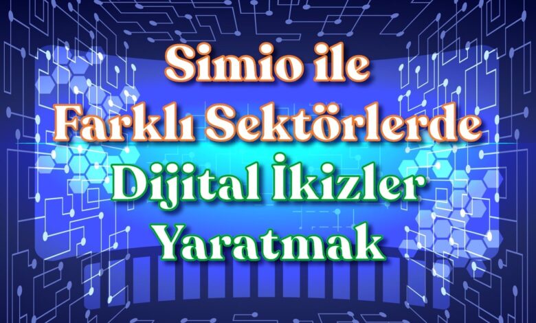 Simio ile Farklı Sektörlerde Dijital İkizler Yaratmak